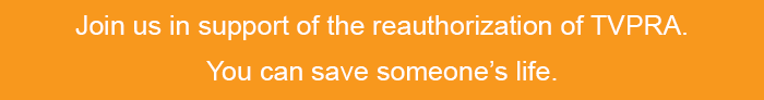 Join us in support of the reauthorization of TVPRA. You can save someone’s life.